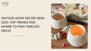 Vintage Home Decor India 2025: Top Trends and Where to Find Timeless Pieces